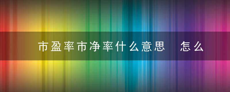市盈率市净率什么意思 怎么理解市盈率和市净率